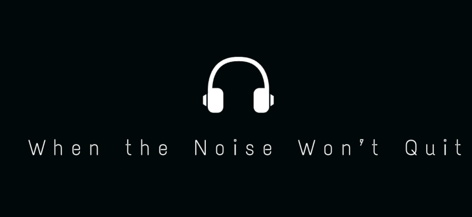 When the Noise Won’t&nbsp;Quit:
